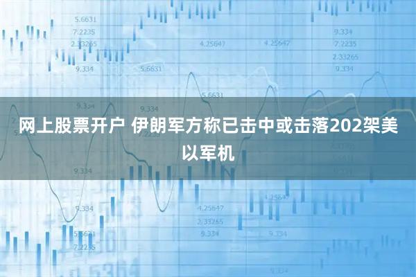 网上股票开户 伊朗军方称已击中或击落202架美以军机