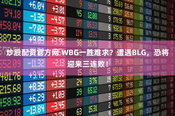 炒股配资官方网 WBG一胜难求？遭遇BLG，恐将迎来三连败！