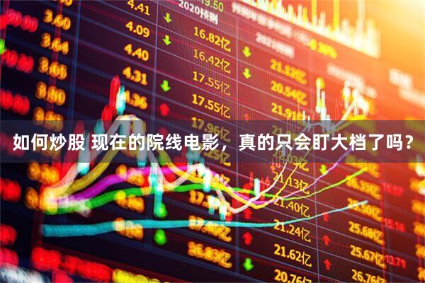 如何炒股 现在的院线电影，真的只会盯大档了吗？